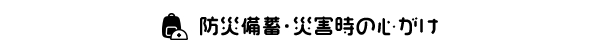 防災備蓄・災害時の心がけ